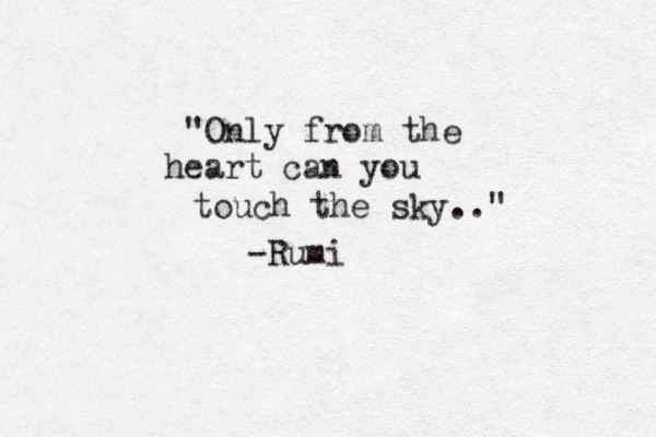 "Only from the heart can you touch the sky.." -Rumi 