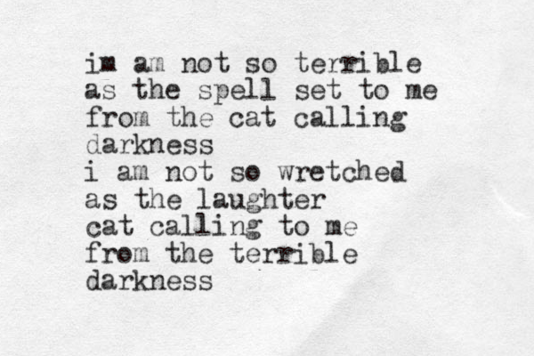 im am not so terrible as the spell set to me from the cat calling darkness i am not so wretched as the laughter cat calling to me from the terrible darkness