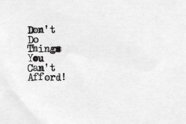 Don't Do Things You Can't Afford!
