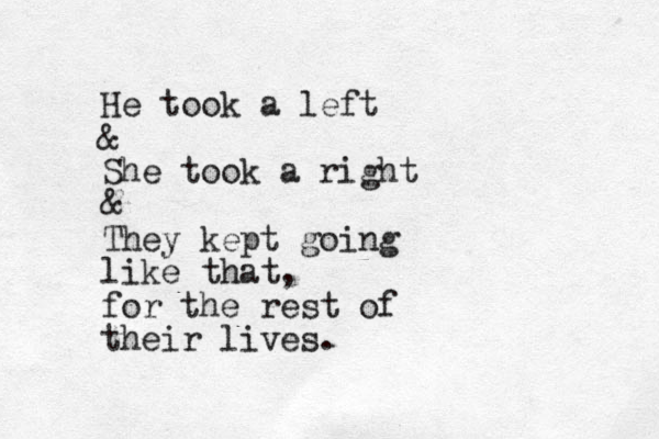 He took a left & She took a right & They kept going like that, for the rest of their lives.