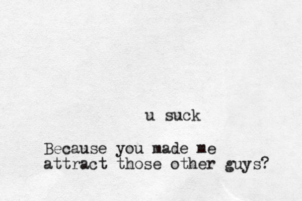 u suck Because you made me attract those other guys? 