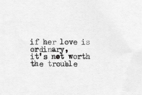 if her love is ordinary, it's not worth the trouble