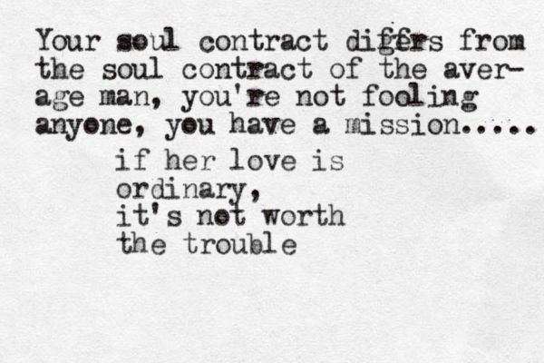 if her love is ordinary, it's not worth the trouble Your soul contract digf fers from the soul contract of the aver- age man, you're not fooling anyone, you have a mission..... 