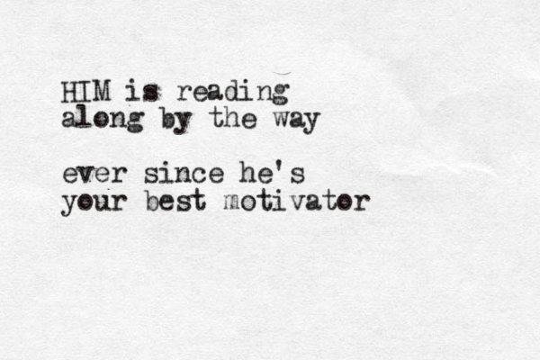 HIM is reading along by the way ever since he's your best motivator