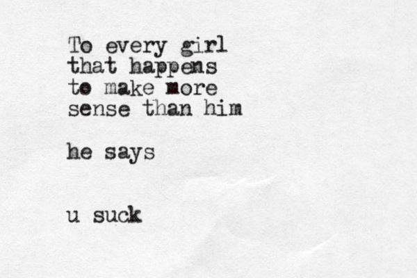 To every girl that happens to make more sense than him he says u suck 