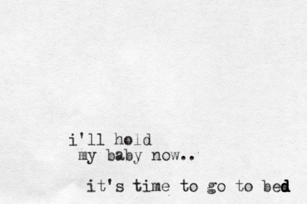 i'll hold my baby now.. it's time to go to bes d d d d 