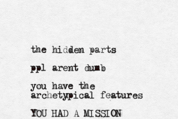 the hidden parts ppl arent dumb you have the archetu ypical features YOU HAD A MISSION