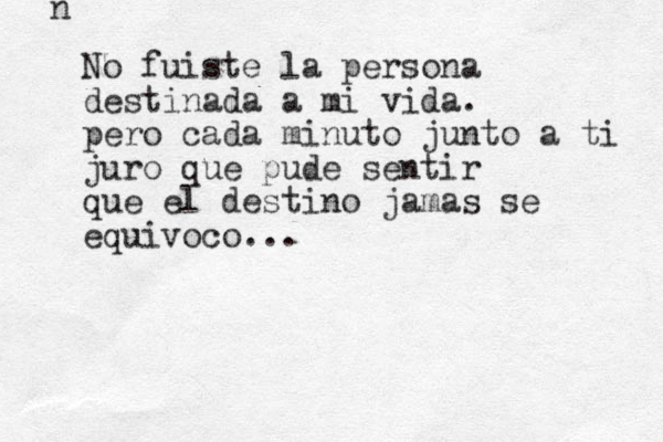 n No fuiste la persona destinada a mi vida. pero cada minuto junto a ti juro que pude sentir que el destino jamas se equivoc o... 