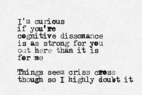 I'm curious if you're cognitive dissonance is as strong for you out here than it is for me Things seem criss cross though so I highly doubt it 