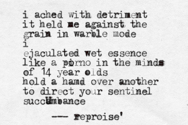i ached with detriment it held me against the grain in warble mode i ejaculated wet essence like a pirno o o in the minds of 14 year olds hold a hamd over another to direct your sentinel succambance U --- reproise '