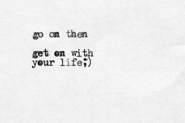 go on then get on with your life;)