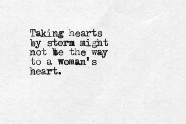 Taking hearts by storm might not t be the way to a woman's heart.