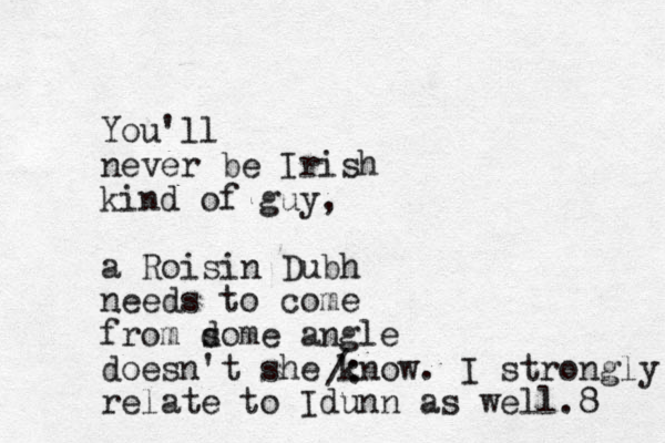 You'll never be Irish kind of guy, a Roisin Dubh needs to come from d some angle doesn't she know. I strongly relate to Idunn as well.8 /: 