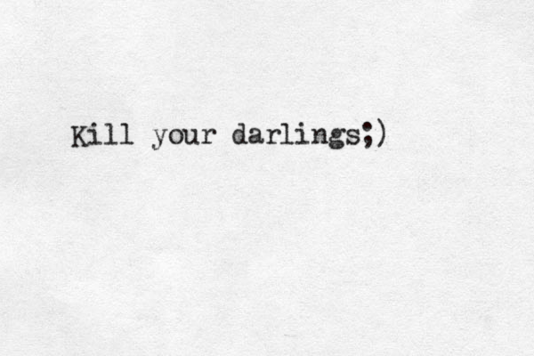 Kill your darlings;)