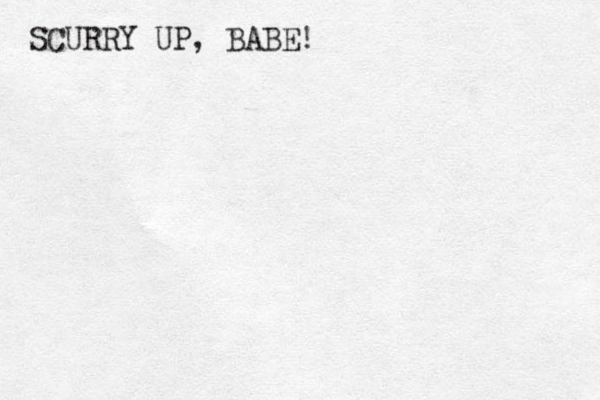 SCURRY UP, BABE!