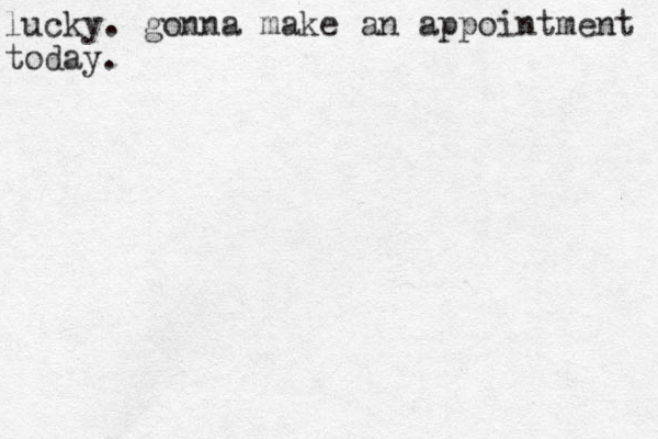 lucky. gonna make an appointment today. 