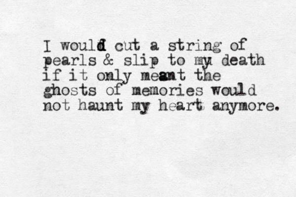 I woulf d d d d cut a string of pearls & slip to mu y death if it only mes a ant the gh hosts of mem mories would not haunt my heart anymore. 