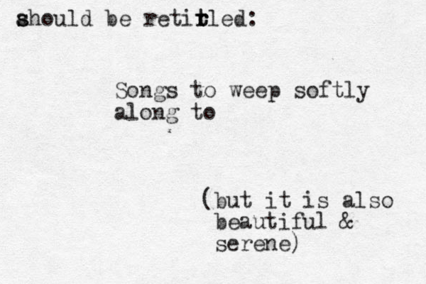 ahould s s be retirled r t t : Songs to weep softly along to (but it is also beautiful & serene)