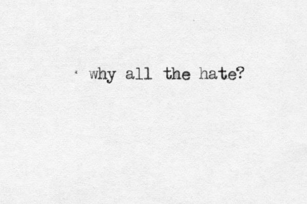 why all the hate?