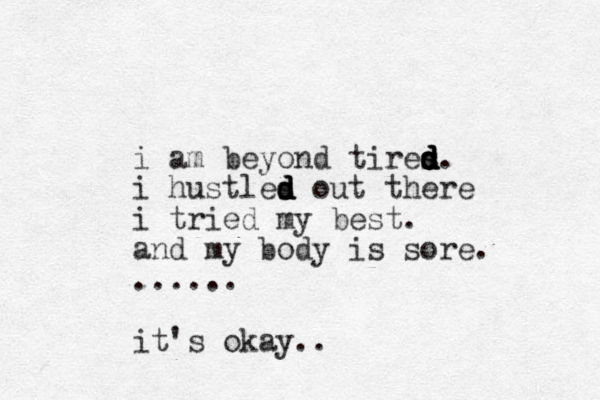 i am beyond tires d d d s d d d . i hustles d d d d out there i tried my best. and my body is sore. ...... it's okay.. 