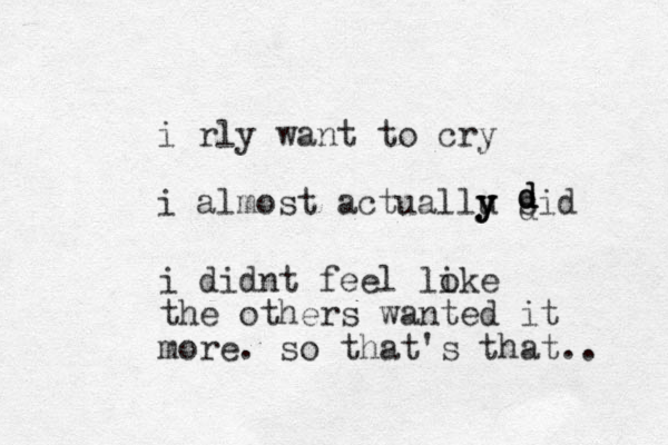 i rly want to cry i almost actuallu y y y sid dddd i didnt feel loke i the others wanted it more. so that's that.. 