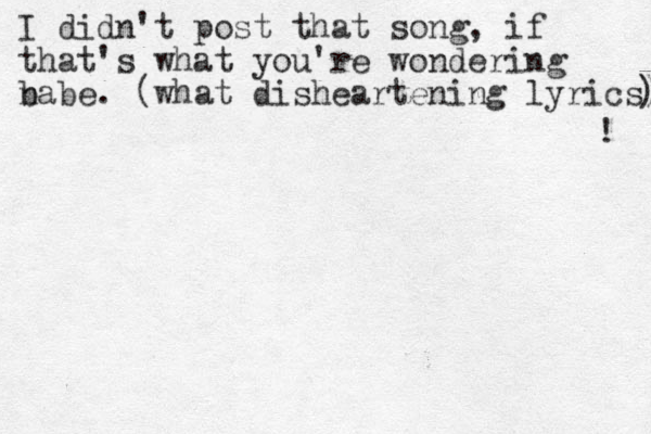 I didn't post that song, if that's what you're wondering n babe. (what disheartening lyrics) ) ! 