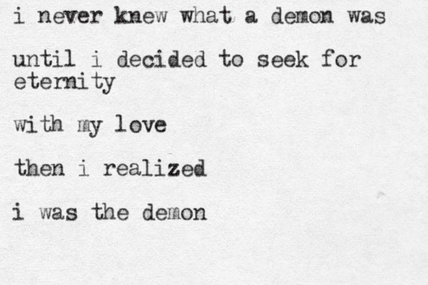 i never knew what a demon was until i decided to seek for eternity with my love then i realized z i was the demon