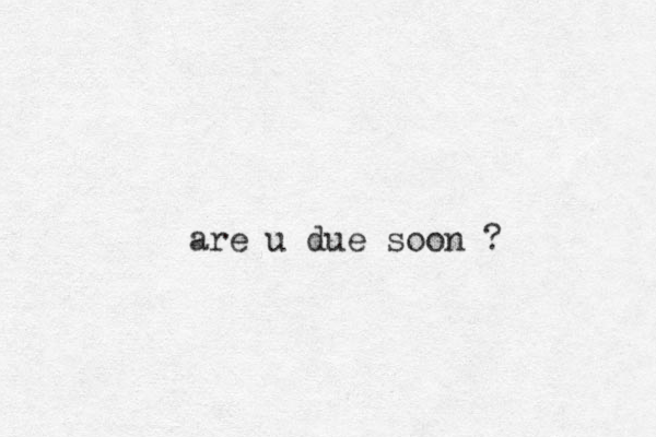 are u due soon ?