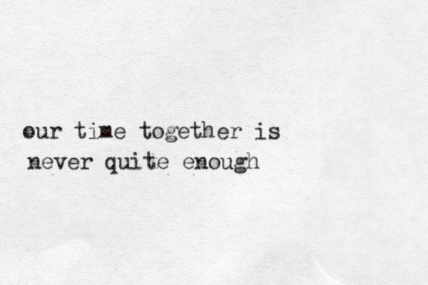 our time together is never quite enough 