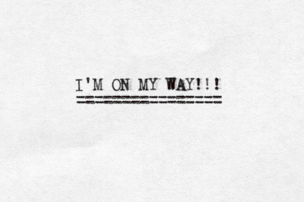 I'M ON MY WAY!!! ================ 
