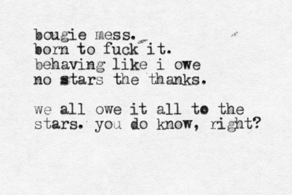 bougie mess. born to fuck it. behaving like i owe no stars the thanks. we all owe it all to the stars. you do know, right? 