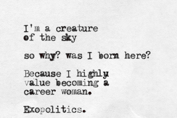 I'm a creature of the sky so why? was I born here? Because I highlu y value becoming a career woman. Exopolitics.