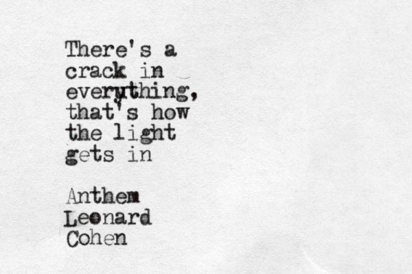 There's a crack in everut ything, that's how the light gets in Anthem Leonard Cohen
