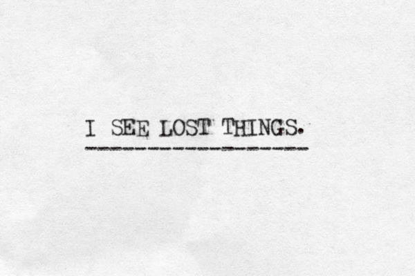 I SEE LOST THINGS. ------------------