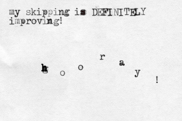 my skipping is DEFINITELY improving! g h h h o o r a y ! h h 