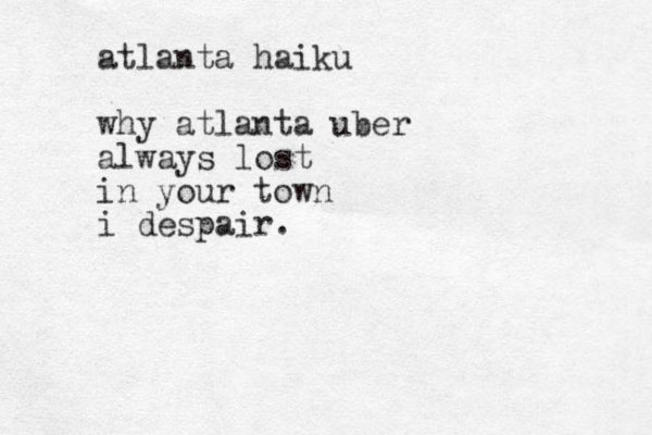 atlanta haiku why atlanta uber always lost in your town i despair. 