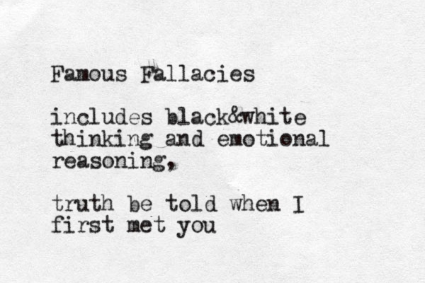 Famous Fallacies includes black&white thinking and emotional reasoning, truth be told when I first met you 