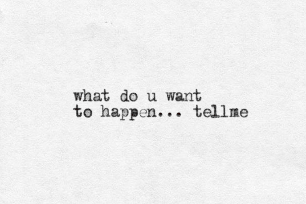 what do u want to happen... tellme