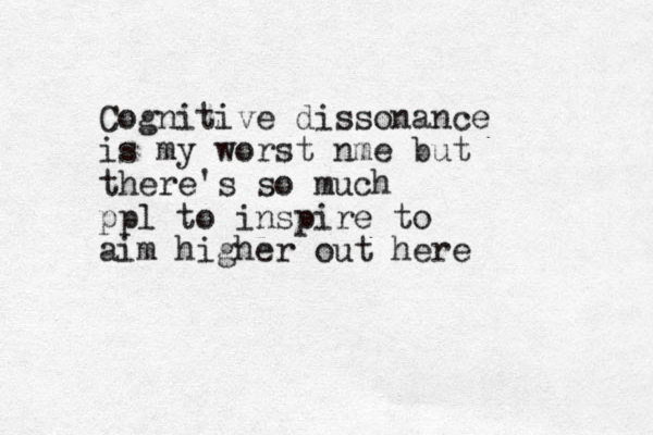 Cognitive dissonance is my worst nme but there's so much ppl to inspire to aim higher out here