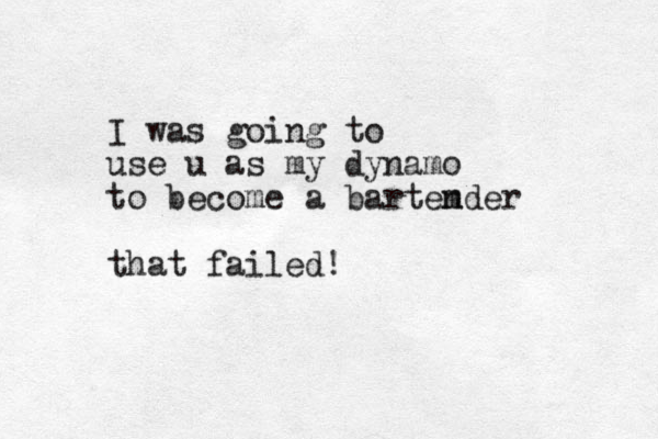 I was going to use u as my dynamo to become a bartem nder that failed!