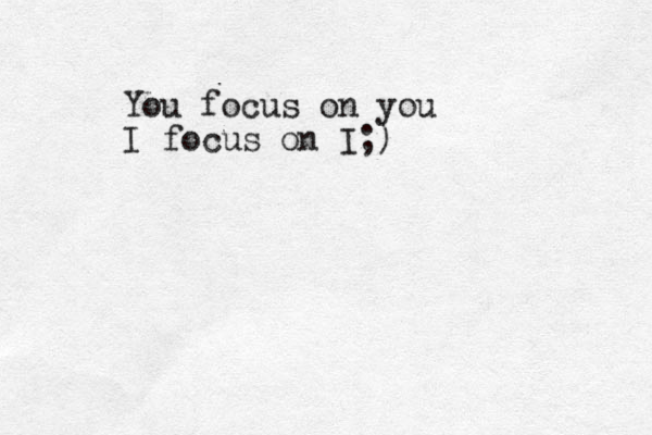 You focus on you I focus on I;)