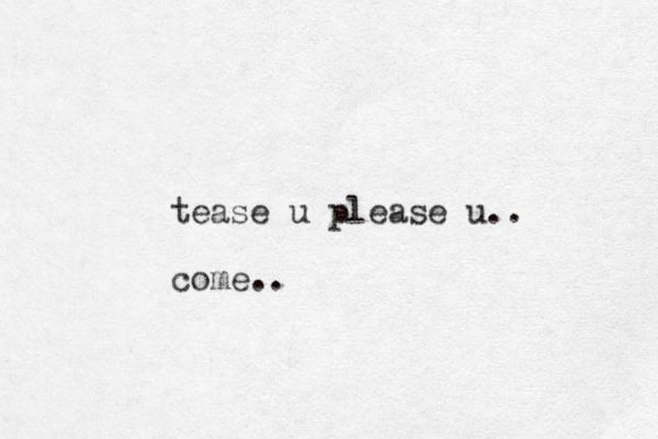 tease u please u.. come.. 