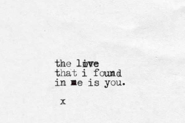 the live o that i found in me is you. x