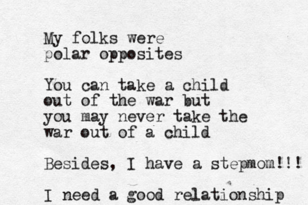 My folks were polar opposites You can take a child out of the war but you may never take the war out of a child Besides, I have a stepmom!!! I need a good relationship 
