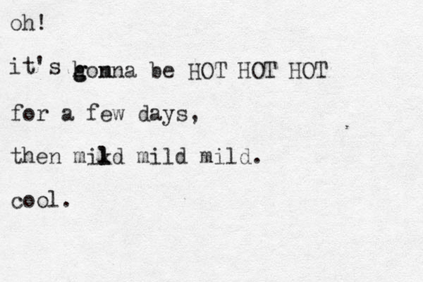 oh! it's homna g g n be HOT HOT HOT for a few days, then mikd l l mild mild. cool.