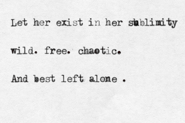 Let her exist in her sb ublimity wild. free. chaotic. And best left alone . 