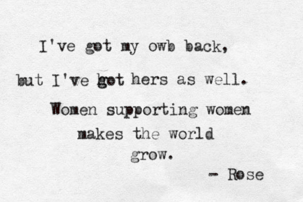I've got my owb back, but I've hot g g hers as well. Women supporting women makes the world grow. - Rose