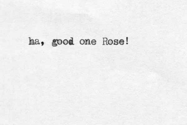 ha, good one Rose!