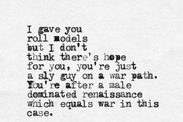 I gave you roll models but I don't think there's hope for you, you're just a sly guy on a war path. You're after a male dominated renaissance which equals war in this case. 