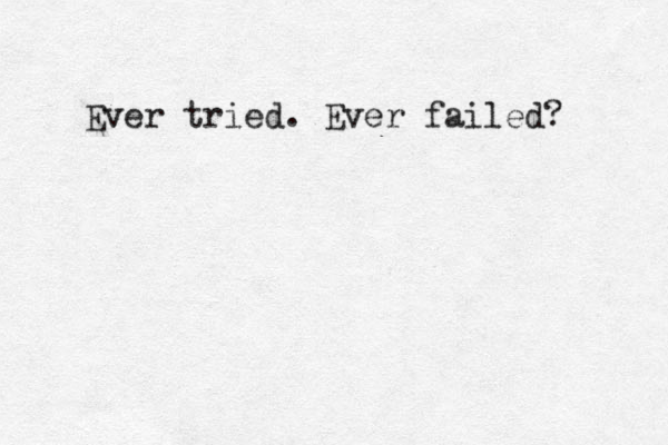 Ever tried. Ever failed?